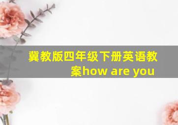 冀教版四年级下册英语教案how are you